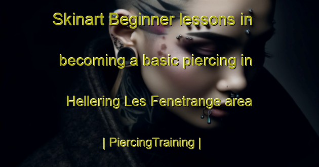Skinart Beginner lessons in becoming a basic piercing in Hellering Les Fenetrange area | PiercingTraining | PiercingClasses | SkinartTraining-France